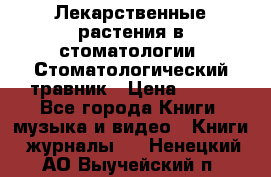 Лекарственные растения в стоматологии  Стоматологический травник › Цена ­ 456 - Все города Книги, музыка и видео » Книги, журналы   . Ненецкий АО,Выучейский п.